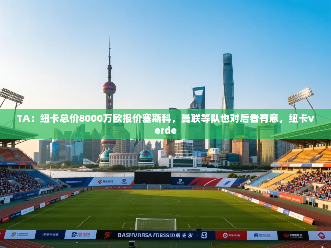 TA：纽卡总价8000万欧报价塞斯科，曼联等队也对后者有意，纽卡verde  第1张