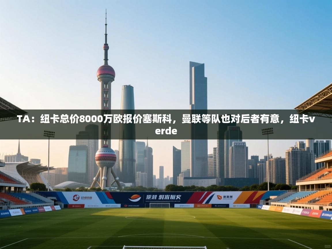 TA：纽卡总价8000万欧报价塞斯科，曼联等队也对后者有意，纽卡verde  第2张