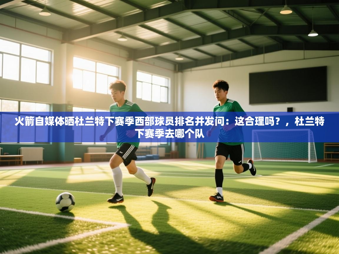 火箭自媒体晒杜兰特下赛季西部球员排名并发问：这合理吗？，杜兰特下赛季去哪个队  第2张