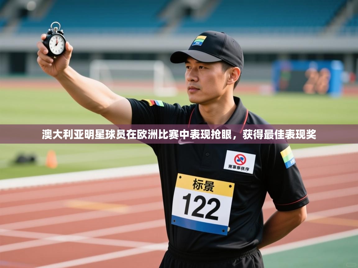 澳大利亚明星球员在欧洲比赛中表现抢眼,获得最佳表现奖 第1张