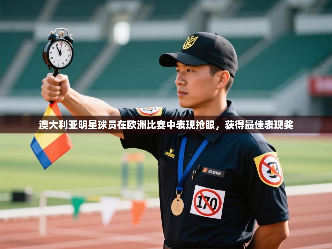 澳大利亚明星球员在欧洲比赛中表现抢眼,获得最佳表现奖 第2张