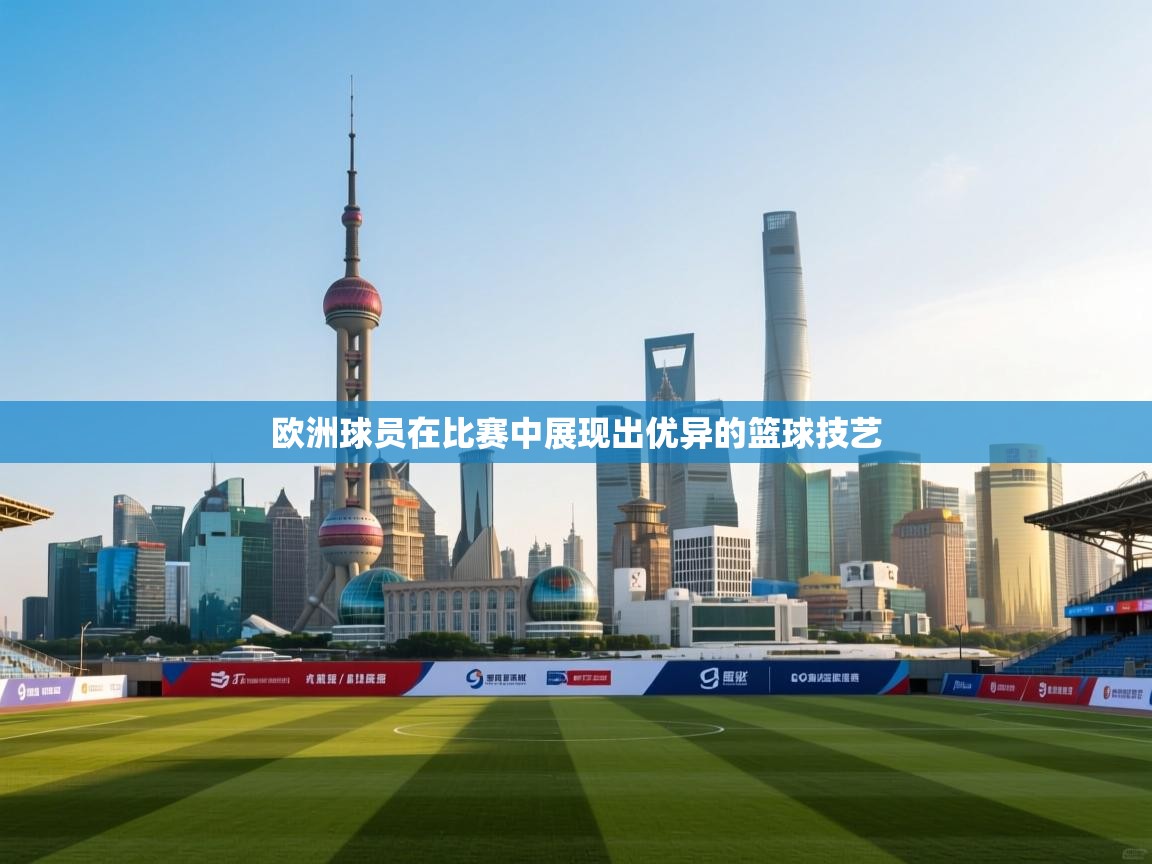 欧洲球员在比赛中展现出优异的篮球技艺  第2张