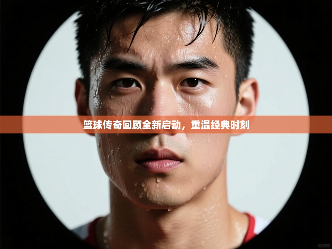 篮球传奇回顾全新启动，重温经典时刻  第1张