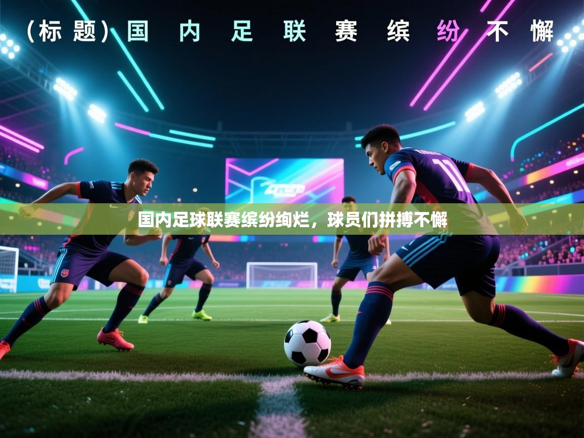 国内足球联赛缤纷绚烂，球员们拼搏不懈  第2张