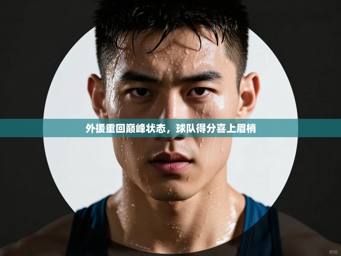 外援重回巅峰状态，球队得分喜上眉梢  第1张