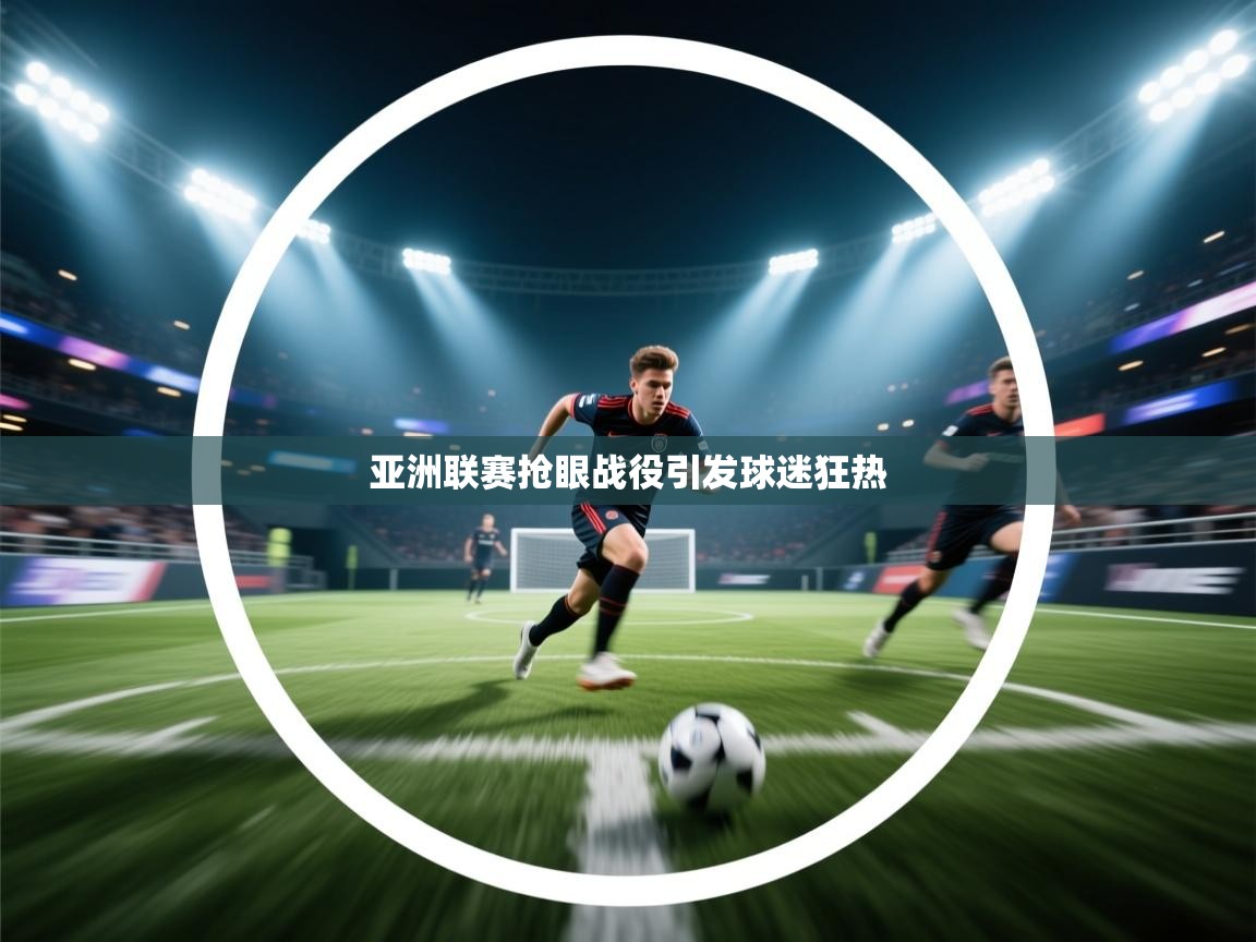 亚洲联赛抢眼战役引发球迷狂热  第1张