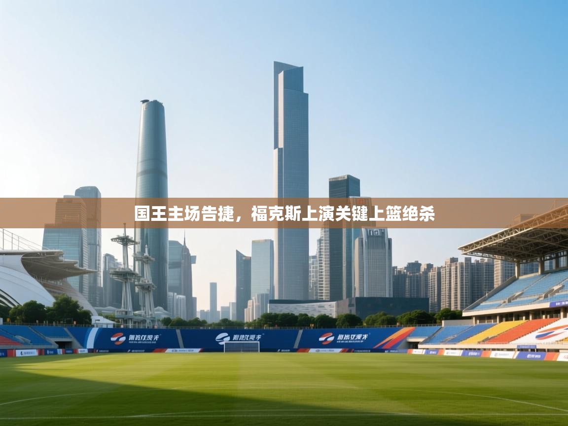 国王主场告捷，福克斯上演关键上篮绝杀  第1张