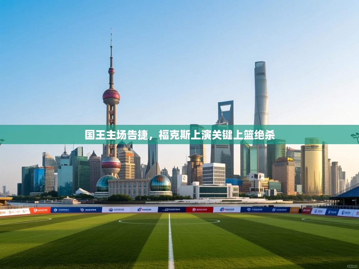 国王主场告捷，福克斯上演关键上篮绝杀  第2张