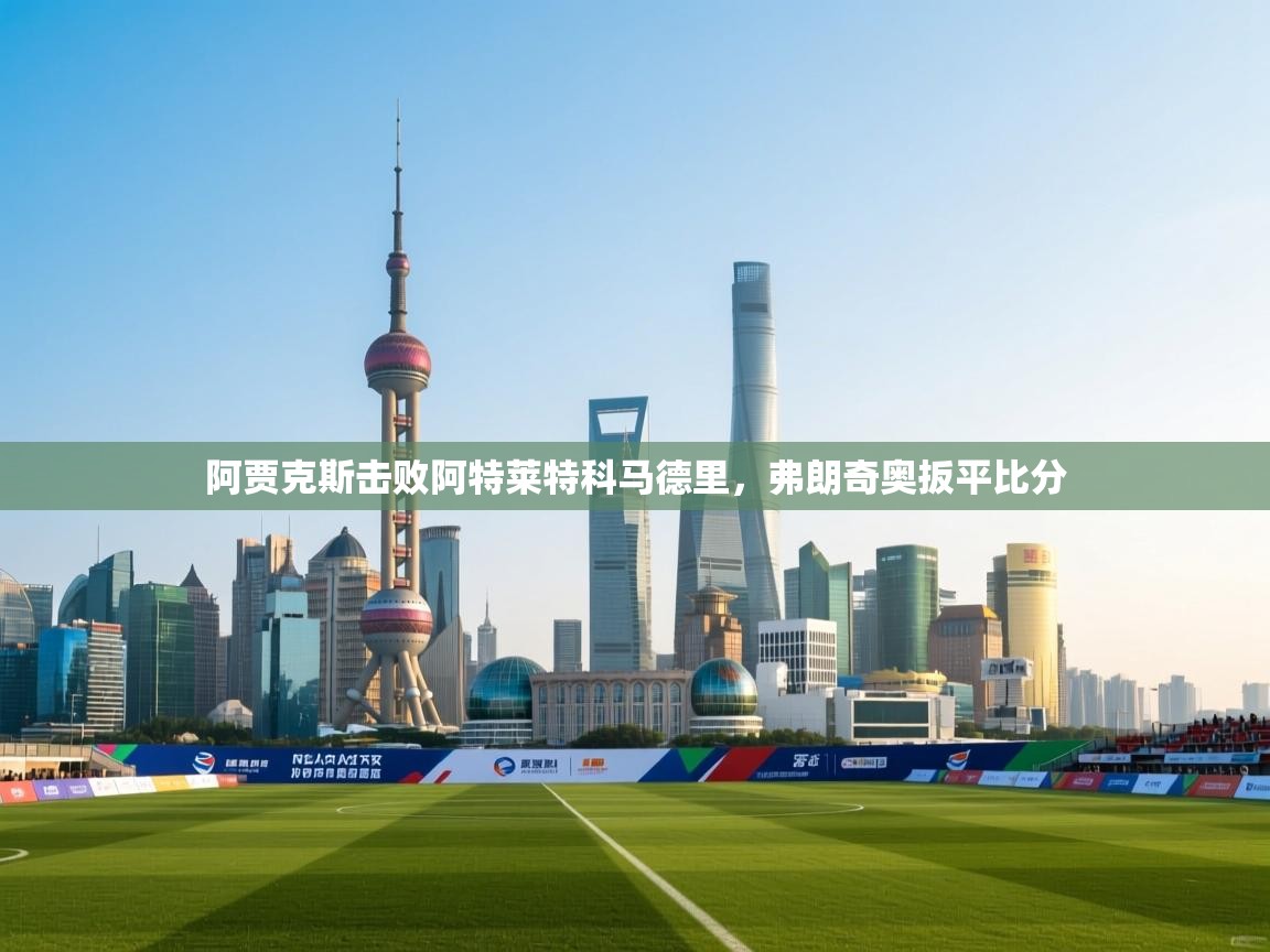 阿贾克斯击败阿特莱特科马德里,弗朗奇奥扳平比分 第2张