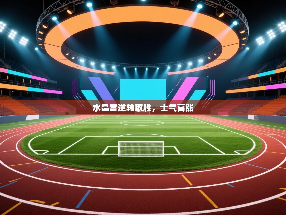 水晶宫逆转取胜，士气高涨  第1张