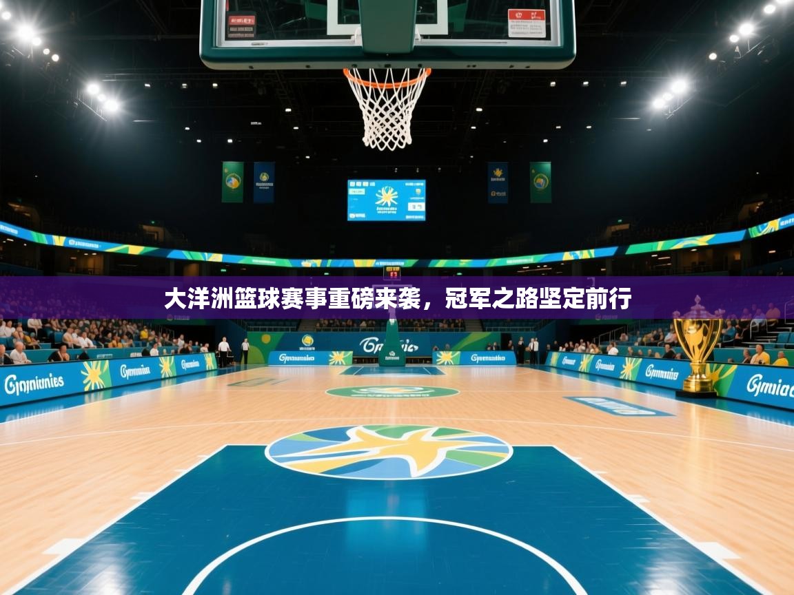 大洋洲篮球赛事重磅来袭，冠军之路坚定前行  第1张