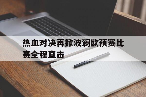 2025世俱杯直播-热血对决再掀波澜欧预赛比赛全程直击