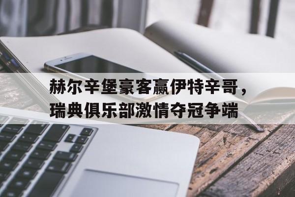 足球世俱杯赛程-赫尔辛堡豪客赢伊特辛哥，瑞典俱乐部激情夺冠争端的简单介绍